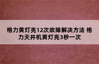 格力黄灯亮12次故障解决方法 格力天井机黄灯亮3秒一次